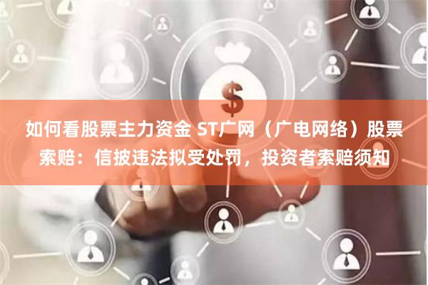 如何看股票主力资金 ST广网（广电网络）股票索赔：信披违法拟受处罚，投资者索赔须知