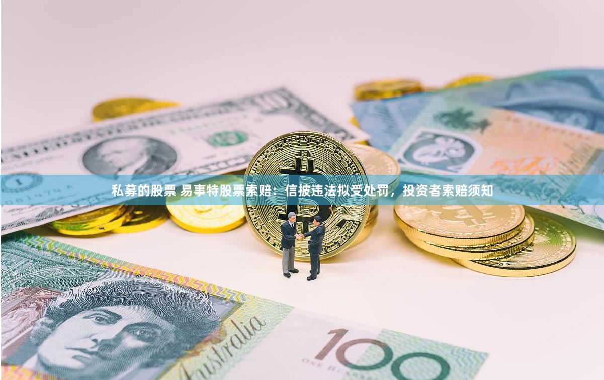 私募的股票 易事特股票索赔：信披违法拟受处罚，投资者索赔须知