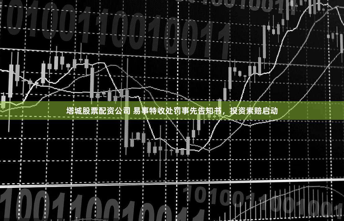 塔城股票配资公司 易事特收处罚事先告知书，投资索赔启动