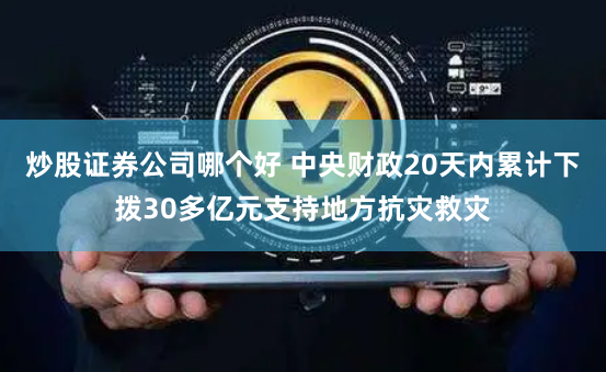 炒股证券公司哪个好 中央财政20天内累计下拨30多亿元支持地方抗灾救灾