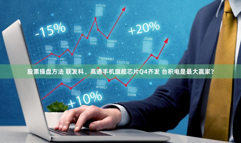 股票操盘方法 联发科、高通手机旗舰芯片Q4齐发 台积电是最大赢家？