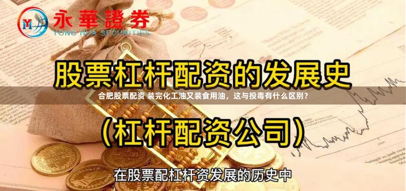 合肥股票配资 装完化工油又装食用油，这与投毒有什么区别？