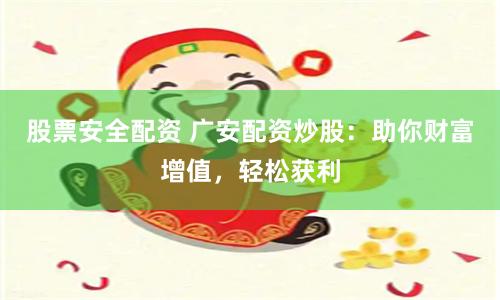 股票安全配资 广安配资炒股：助你财富增值，轻松获利