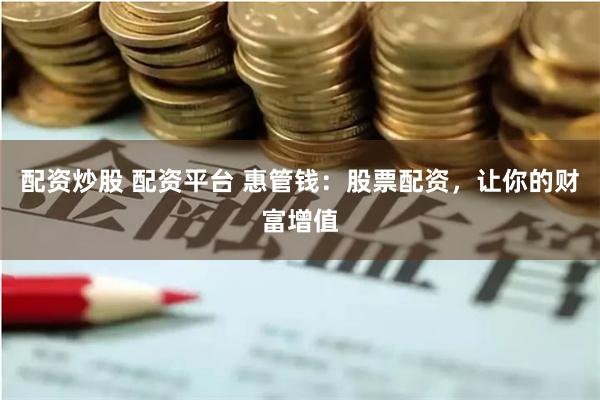 配资炒股 配资平台 惠管钱：股票配资，让你的财富增值