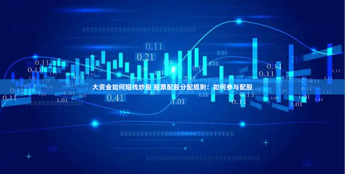 大资金如何短线炒股 股票配股分配规则：如何参与配股