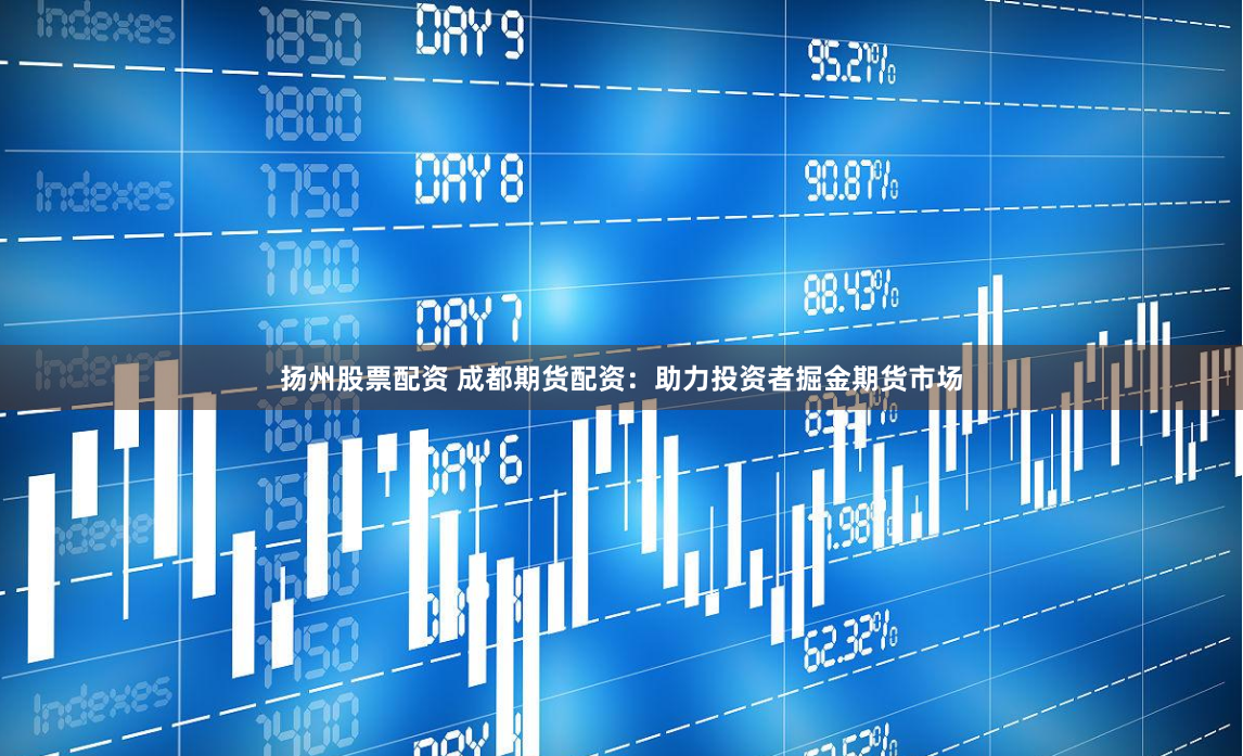 扬州股票配资 成都期货配资：助力投资者掘金期货市场