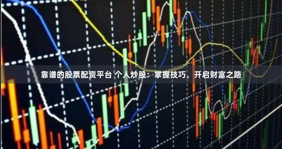 靠谱的股票配资平台 个人炒股：掌握技巧，开启财富之路