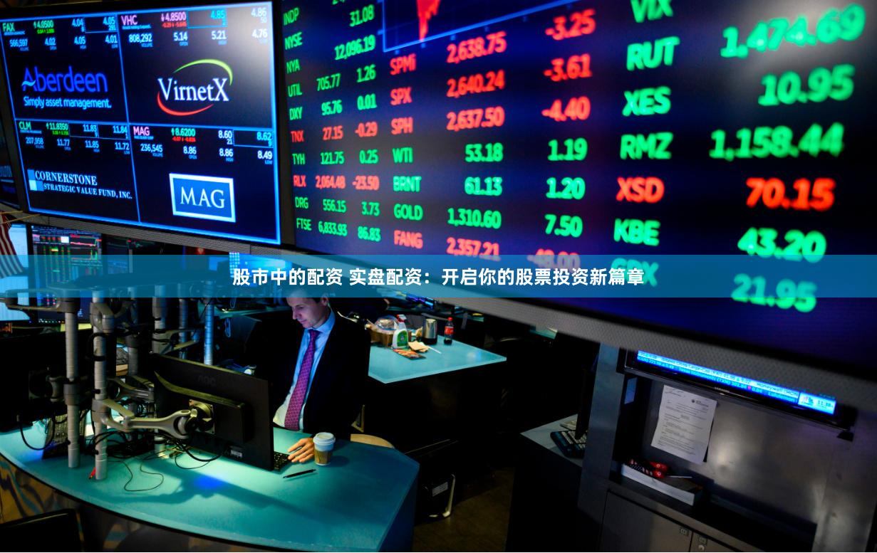 股市中的配资 实盘配资：开启你的股票投资新篇章