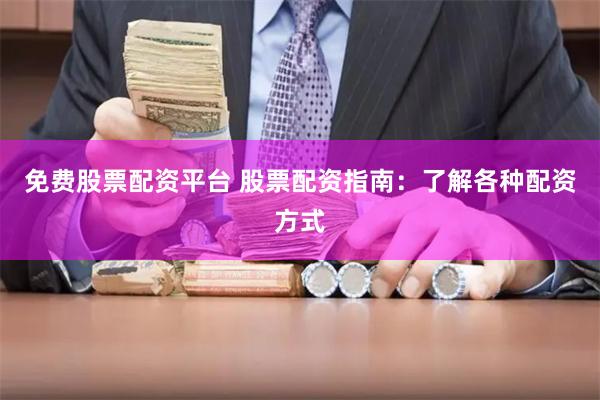 免费股票配资平台 股票配资指南：了解各种配资方式