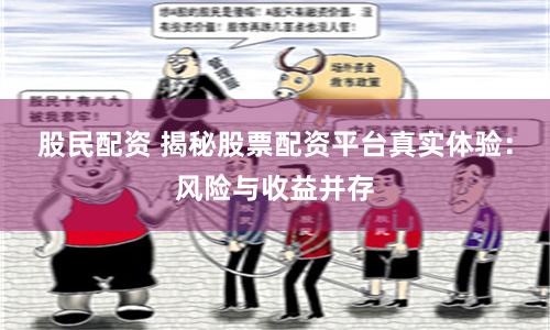 股民配资 揭秘股票配资平台真实体验：风险与收益并存